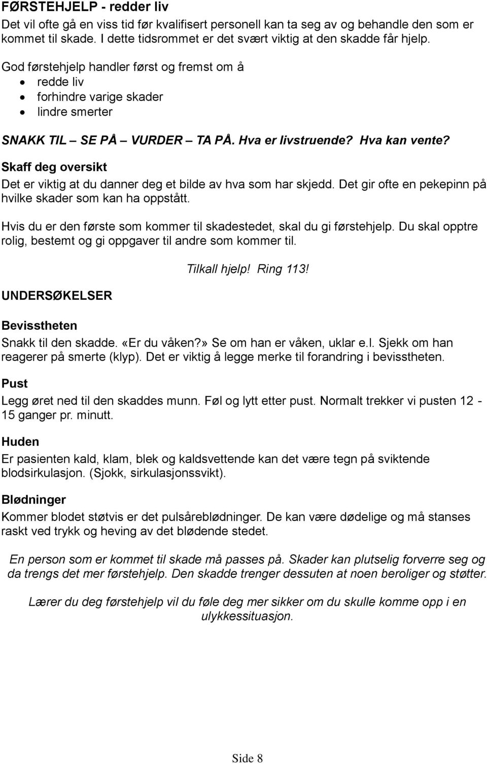 Skaff deg oversikt Det er viktig at du danner deg et bilde av hva som har skjedd. Det gir ofte en pekepinn på hvilke skader som kan ha oppstått.