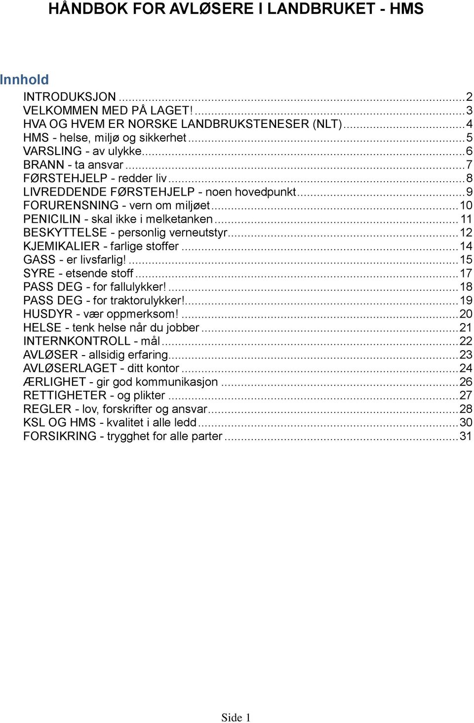 .. 10 PENICILIN - skal ikke i melketanken... 11 BESKYTTELSE - personlig verneutstyr... 12 KJEMIKALIER - farlige stoffer... 14 GASS - er livsfarlig!... 15 SYRE - etsende stoff.