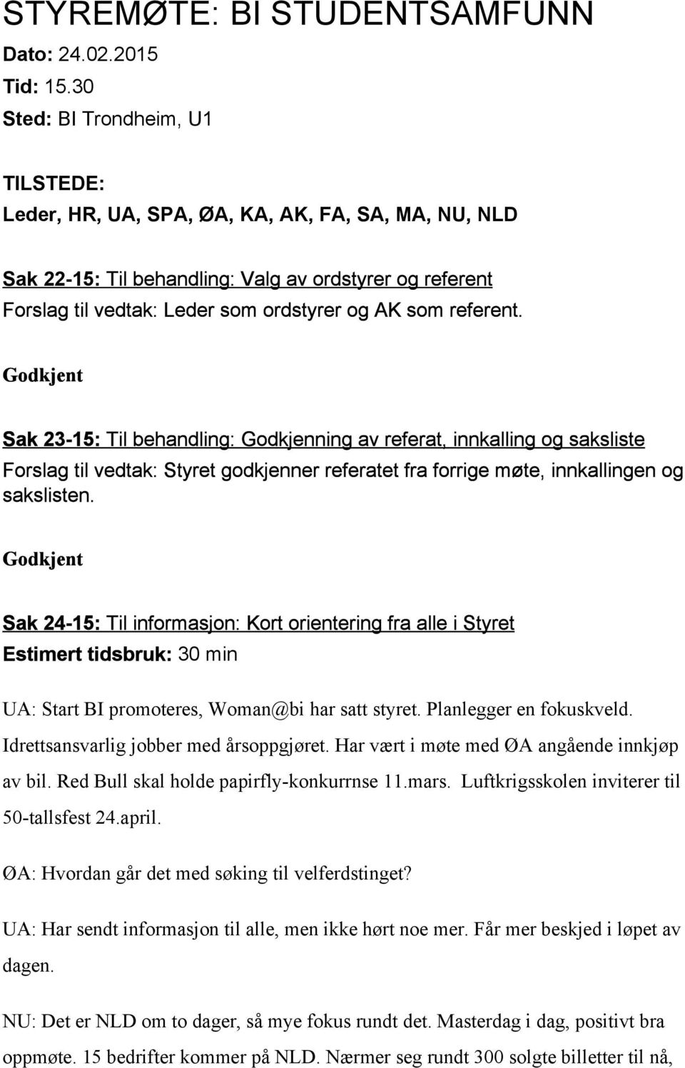 referent. Godkjent Sak 23 15: Til behandling: Godkjenning av referat, innkalling og saksliste Forslag til vedtak: Styret godkjenner referatet fra forrige møte, innkallingen og sakslisten.