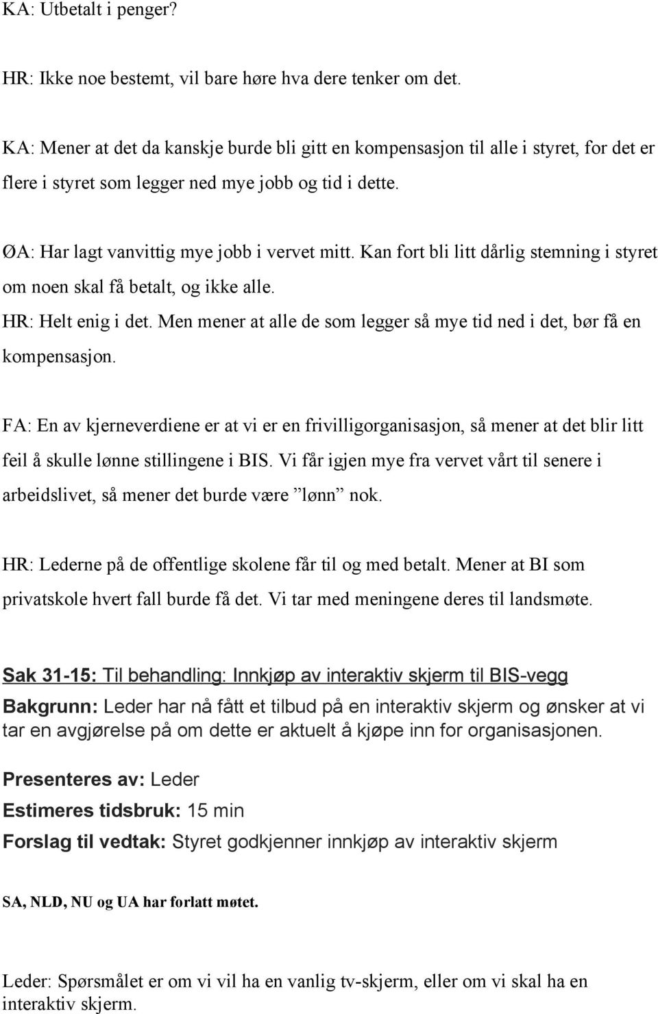 Kan fort bli litt dårlig stemning i styret om noen skal få betalt, og ikke alle. HR: Helt enig i det. Men mener at alle de som legger så mye tid ned i det, bør få en kompensasjon.