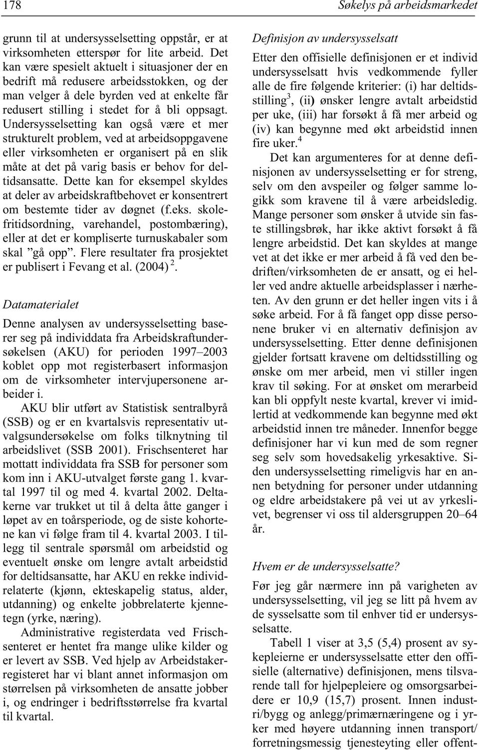 Undersysselsetting kan også være et mer strukturelt problem, ved at arbeidsoppgavene eller virksomheten er organisert på en slik måte at det på varig basis er behov for deltidsansatte.