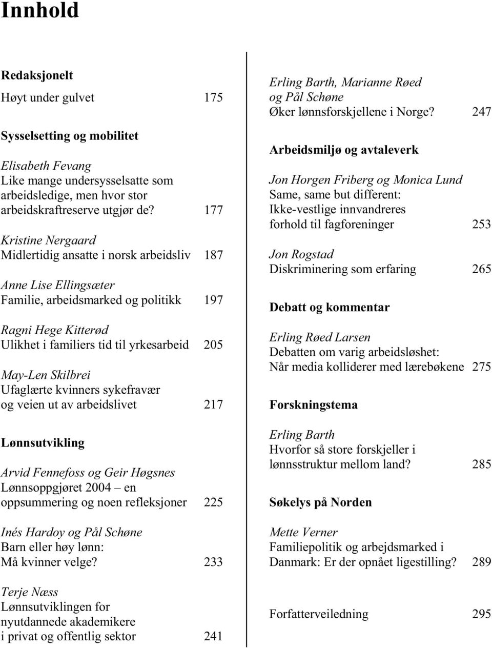 Skilbrei Ufaglærte kvinners sykefravær og veien ut av arbeidslivet 217 Lønnsutvikling Arvid Fennefoss og Geir Høgsnes Lønnsoppgjøret 2004 en oppsummering og noen refleksjoner 225 Inés Hardoy og Pål