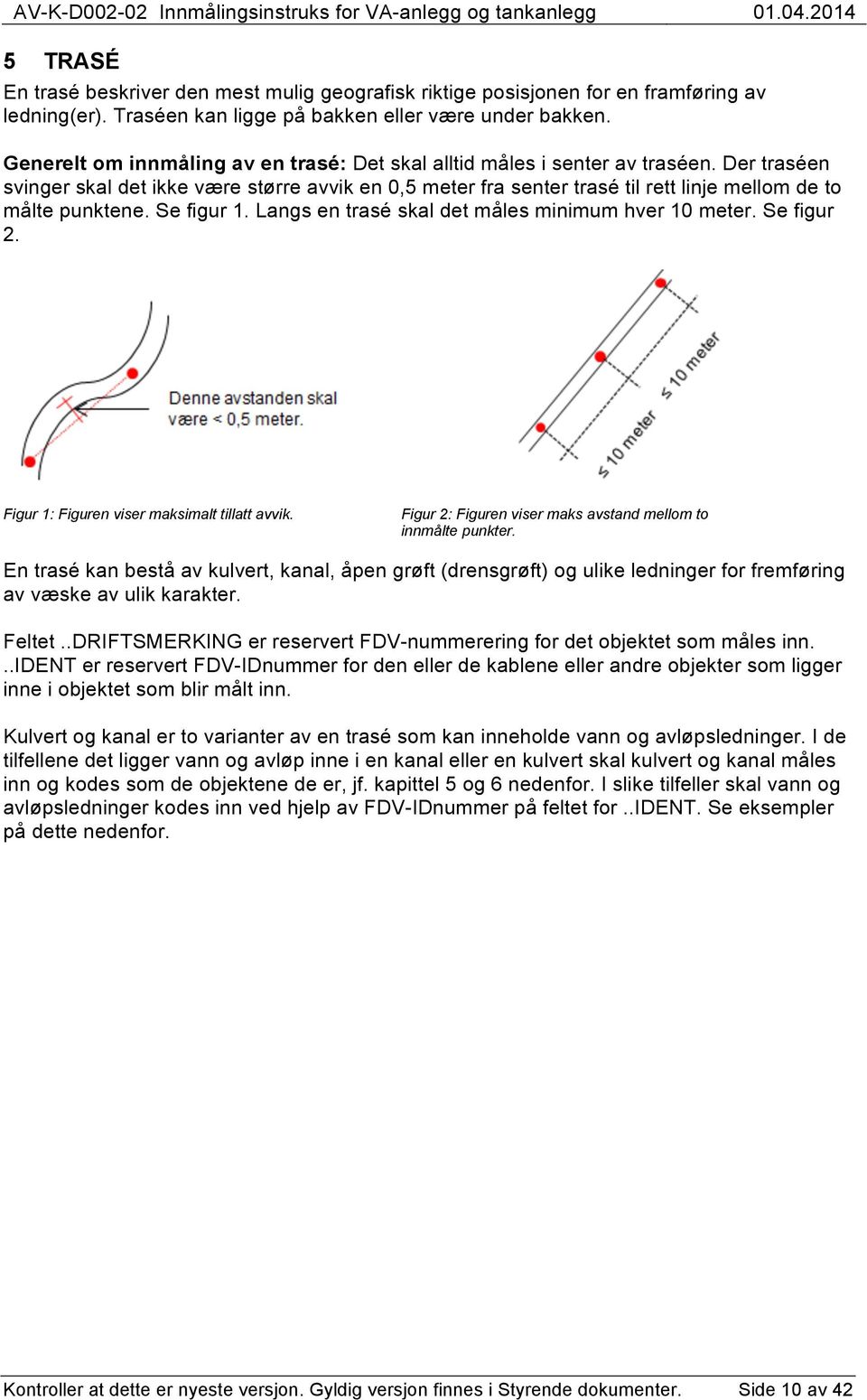 Der traséen svinger skal det ikke være større avvik en 0,5 meter fra senter trasé til rett linje mellom de to målte punktene. Se figur 1. Langs en trasé skal det måles minimum hver 10 meter.