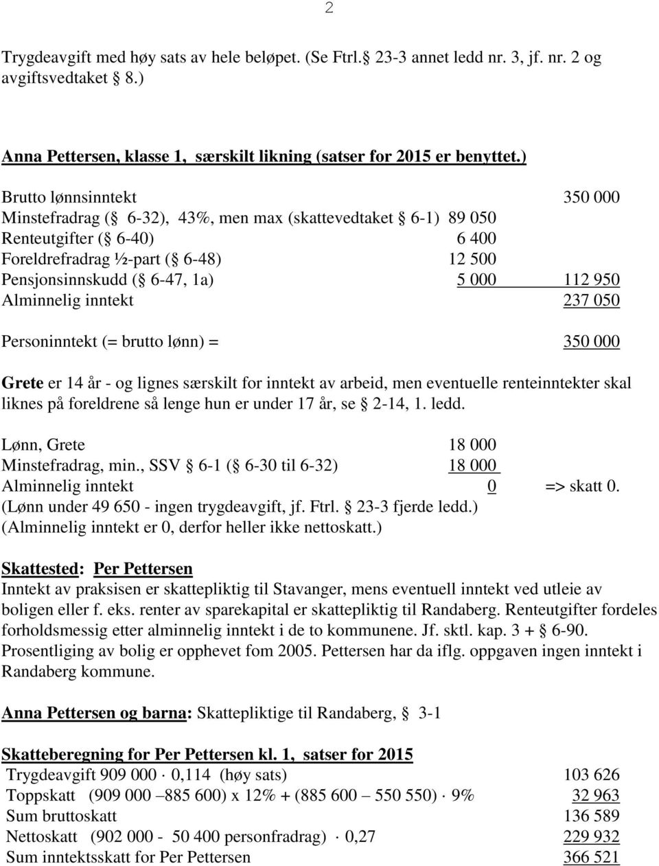 950 Alminnelig inntekt 237 050 Personinntekt (= brutto lønn) = 350 000 Grete er 14 år - og lignes særskilt for inntekt av arbeid, men eventuelle renteinntekter skal liknes på foreldrene så lenge hun