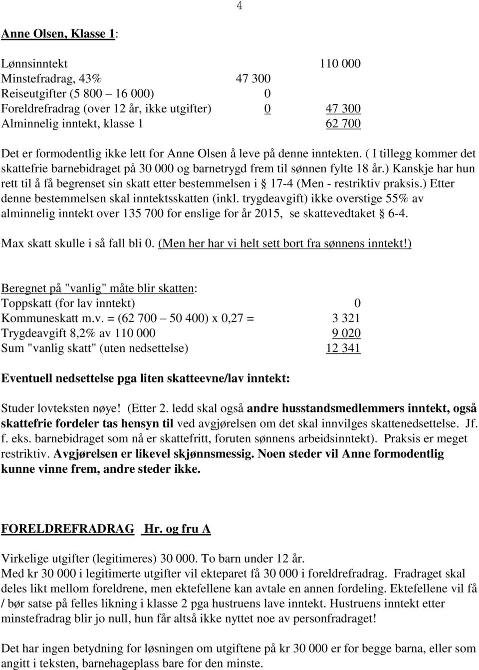 ) Kanskje har hun rett til å få begrenset sin skatt etter bestemmelsen i 17-4 (Men - restriktiv praksis.) Etter denne bestemmelsen skal inntektsskatten (inkl.