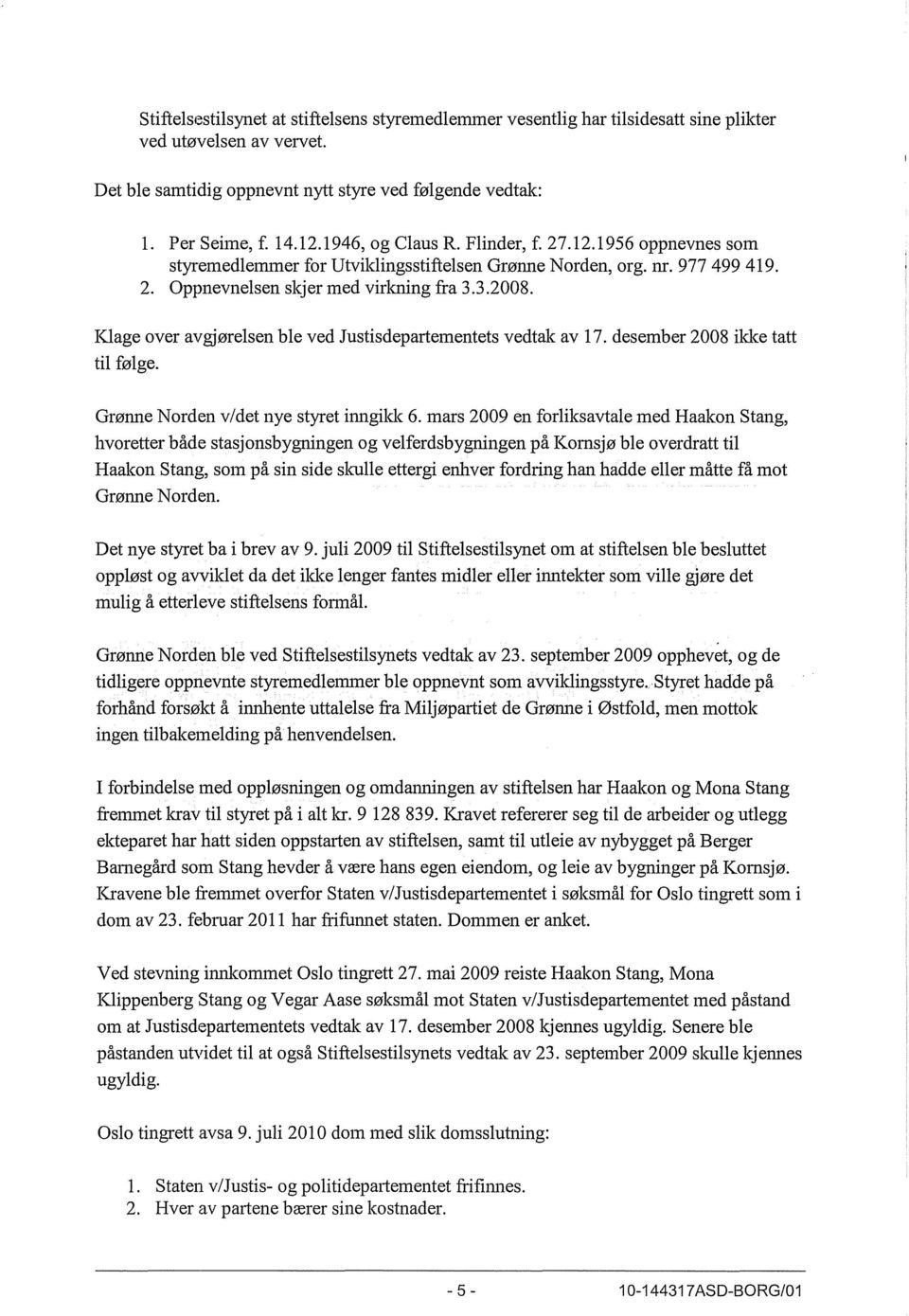 Klage over avgjørelsen ble ved Justisdepartementets vedtak av 17. desember 2008 ikke tatt til følge. Grønne Norden v/det nye styret inngilde 6.