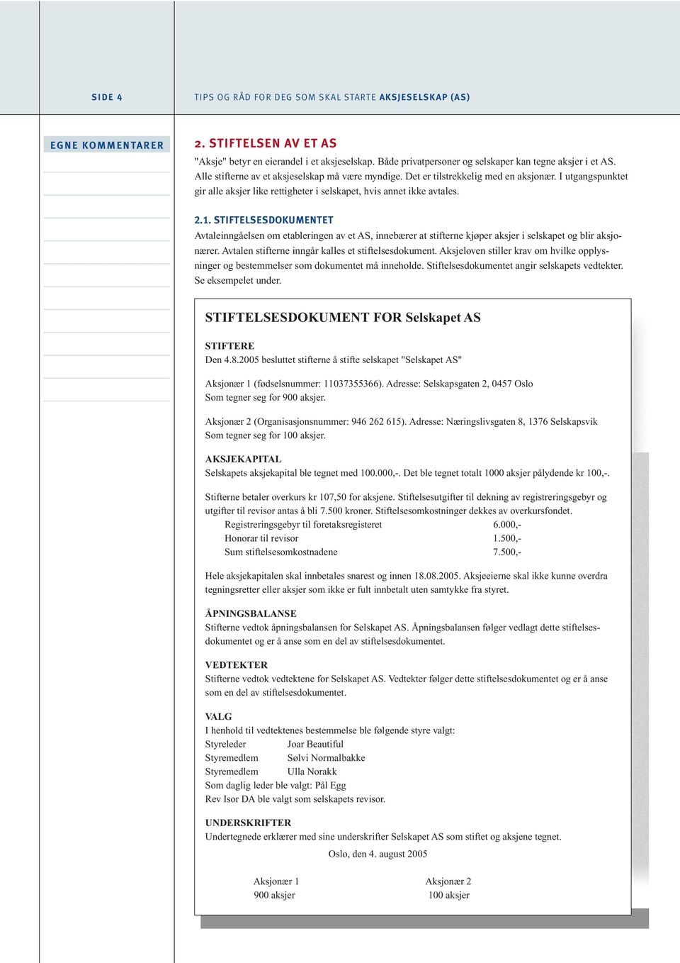 STIFTELSESDOKUMENTET Avtaleinngåelsen om etableringen av et AS, innebærer at stifterne kjøper aksjer i selskapet og blir aksjonærer. Avtalen stifterne inngår kalles et stiftelsesdokument.