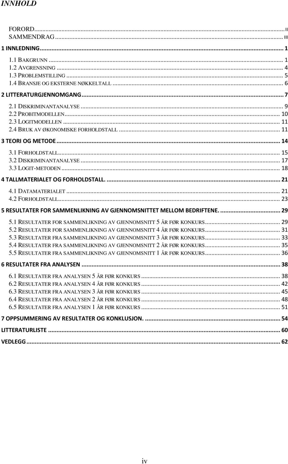 3 LOGIT-METODEN... 18 4 TALLMATERIALET OG FORHOLDSTALL.... 21 4.1 DATAMATERIALET... 21 4.2 FORHOLDSTALL... 23 5 RESULTATER FOR SAMMENLIKNING AV GJENNOMSNITTET MELLOM BEDRIFTENE.... 29 5.