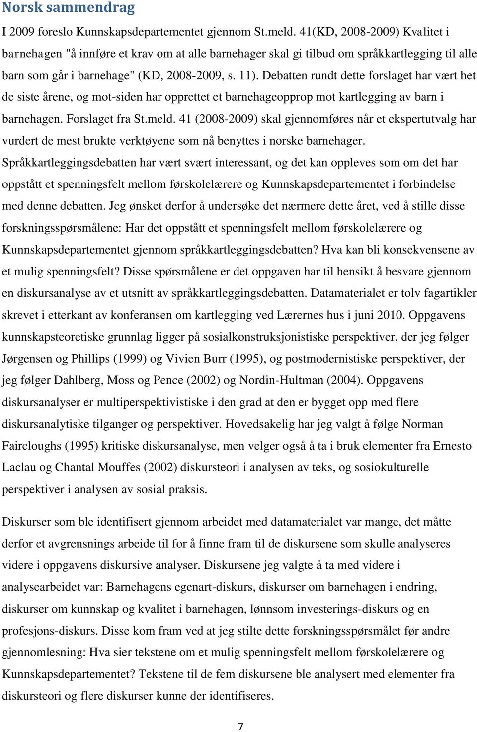 Debatten rundt dette forslaget har vært het de siste årene, og mot-siden har opprettet et barnehageopprop mot kartlegging av barn i barnehagen. Forslaget fra St.meld.