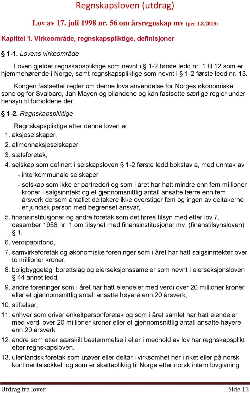 Kongen fastsetter regler om denne lovs anvendelse for Norges økonomiske sone og for Svalbard, Jan Mayen og bilandene og kan fastsette særlige regler under hensyn til forholdene der. 1-2.