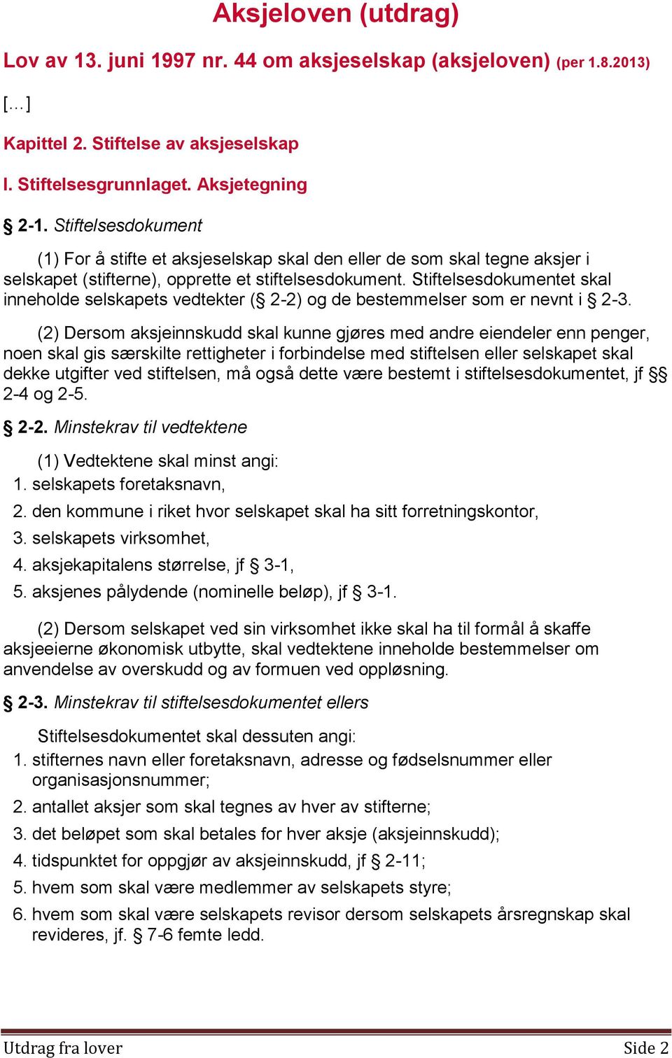 Stiftelsesdokumentet skal inneholde selskapets vedtekter ( 2-2) og de bestemmelser som er nevnt i 2-3.