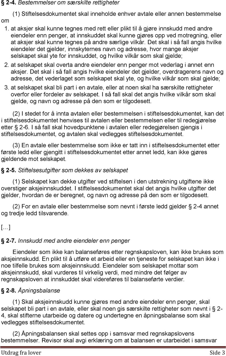 særlige vilkår. Det skal i så fall angis hvilke eiendeler det gjelder, innskyternes navn og adresse, hvor mange aksjer selskapet skal yte for innskuddet, og hvilke vilkår som skal gjelde; 2.