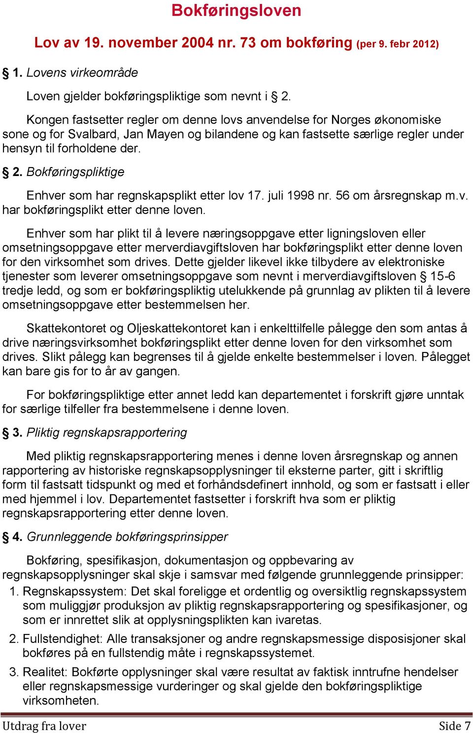 Bokføringspliktige Enhver som har regnskapsplikt etter lov 17. juli 1998 nr. 56 om årsregnskap m.v. har bokføringsplikt etter denne loven.