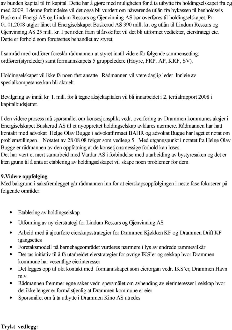 01.2008 utgjør lånet til Energiselskapet Buskerud AS 390 mill. kr. og utlån til Lindum Ressurs og Gjenvinning AS 25 mill. kr. I perioden fram til årsskiftet vil det bli utformet vedtekter, eierstrategi etc.