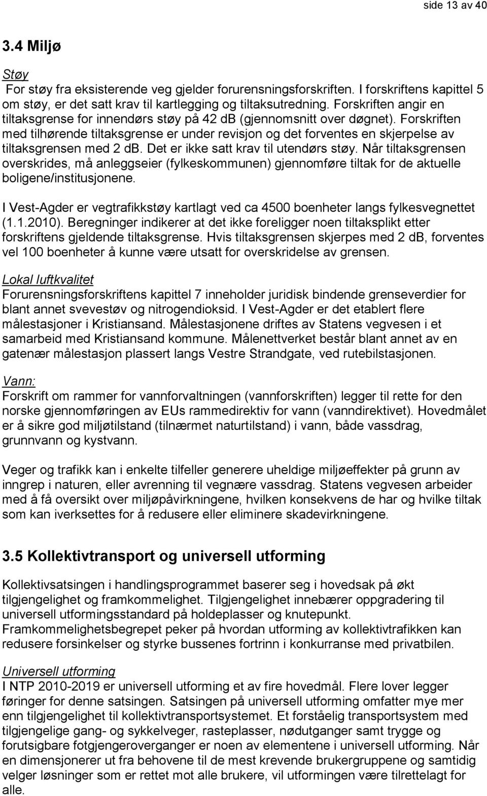 Forskriften med tilhørende tiltaksgrense er under revisjon og det forventes en skjerpelse av tiltaksgrensen med 2 db. Det er ikke satt krav til utendørs støy.