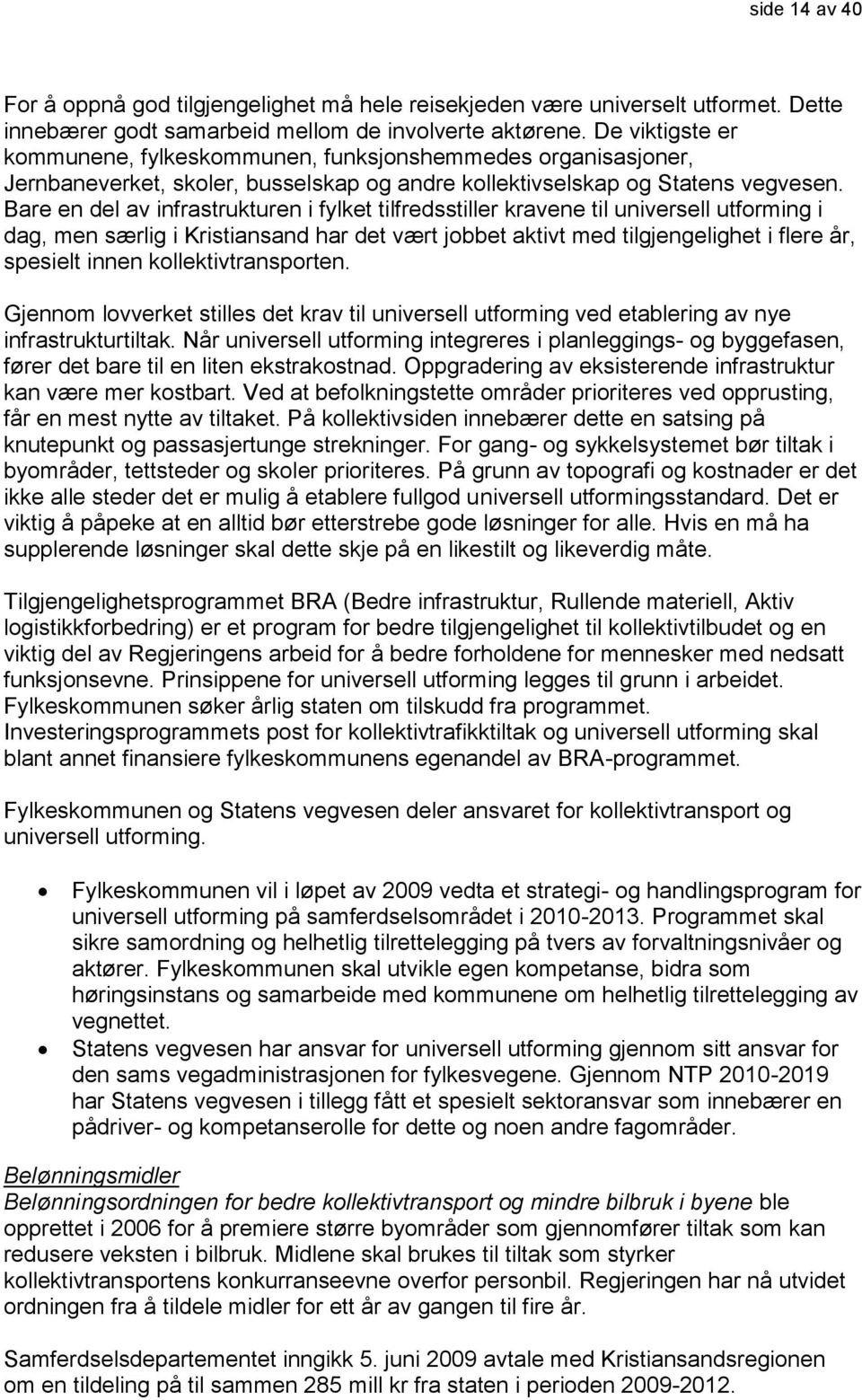 Bare en del av infrastrukturen i fylket tilfredsstiller kravene til universell utforming i dag, men særlig i Kristiansand har det vært jobbet aktivt med tilgjengelighet i flere år, spesielt innen