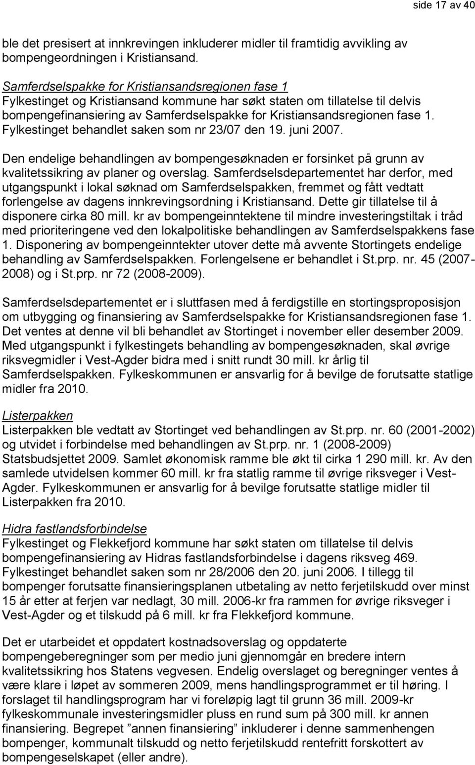 1. Fylkestinget behandlet saken som nr 23/07 den 19. juni 2007. Den endelige behandlingen av bompengesøknaden er forsinket på grunn av kvalitetssikring av planer og overslag.