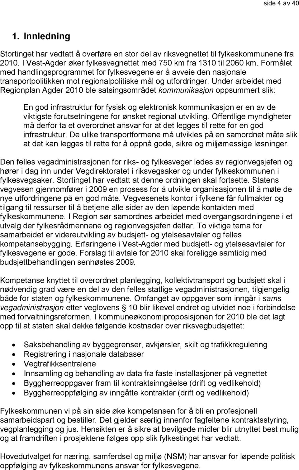 Under arbeidet med Regionplan Agder 2010 ble satsingsområdet kommunikasjon oppsummert slik: En god infrastruktur for fysisk og elektronisk kommunikasjon er en av de viktigste forutsetningene for