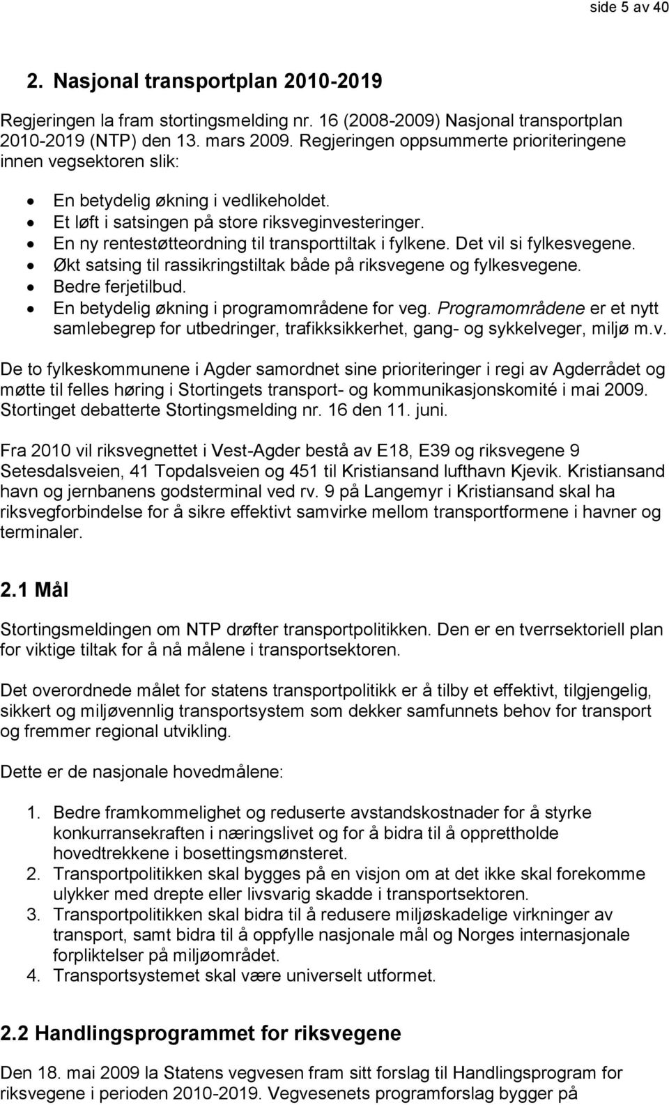 En ny rentestøtteordning til transporttiltak i fylkene. Det vil si fylkesvegene. Økt satsing til rassikringstiltak både på riksvegene og fylkesvegene. Bedre ferjetilbud.