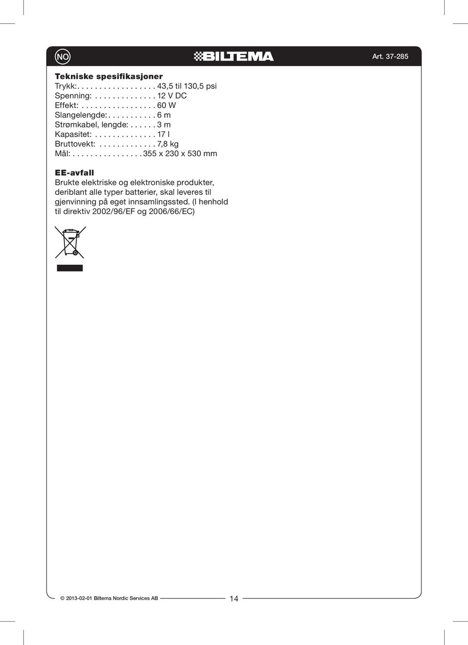 ............... 355 x 230 x 530 mm EE-avfall Brukte elektriske og elektroniske produkter, deriblant alle typer batterier, skal