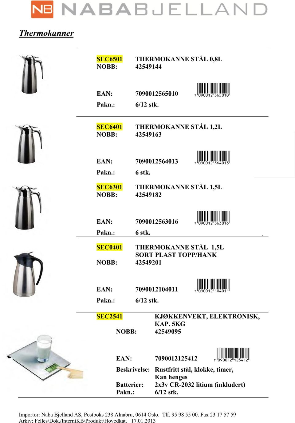 t!k"m=baeabb< Pakn.: 6/12 stk. 89,- termometer SEC2541 KJØKKENVEKT, ELEKTRONISK, KAP. 5KG NOBB: 42549095 EAN: 7090012125412 <!t!k"m=bcfebc< Beskrivelse: Rustfritt stål, klokke, timer, Kan henges Batterier: 2x3v CR-2032 litium (inkludert) Pakn.