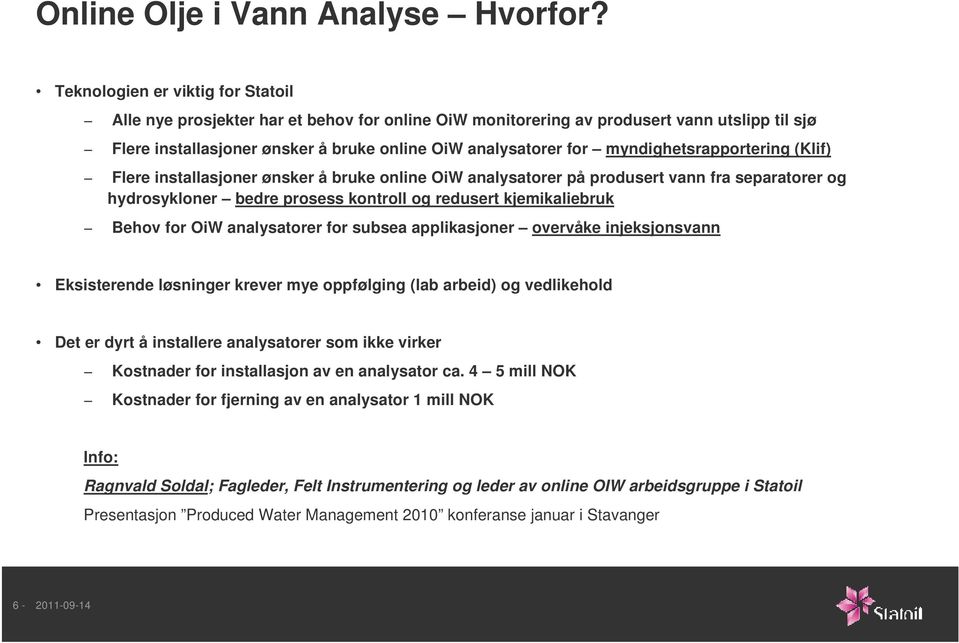 myndighetsrapportering (Klif) Flere installasjoner ønsker å bruke online OiW analysatorer på produsert vann fra separatorer og hydrosykloner bedre prosess kontroll og redusert kjemikaliebruk Behov