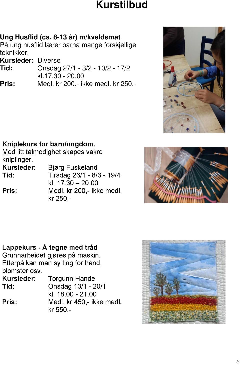 Med litt tålmodighet skapes vakre kniplinger. Kursleder: Bjørg Fuskeland Tid: Tirsdag 26/1-8/3-19/4 kl. 17.30 20.00 Pris: Medl. kr 200,- ikke medl.