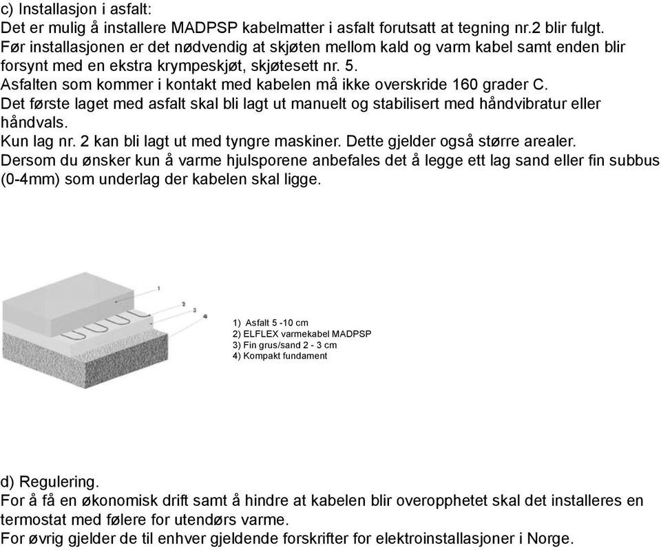 Asfalten som kommer i kontakt med kabelen må ikke overskride 160 grader C. Det første laget med asfalt skal bli lagt ut manuelt og stabilisert med håndvibratur eller håndvals. Kun lag nr.