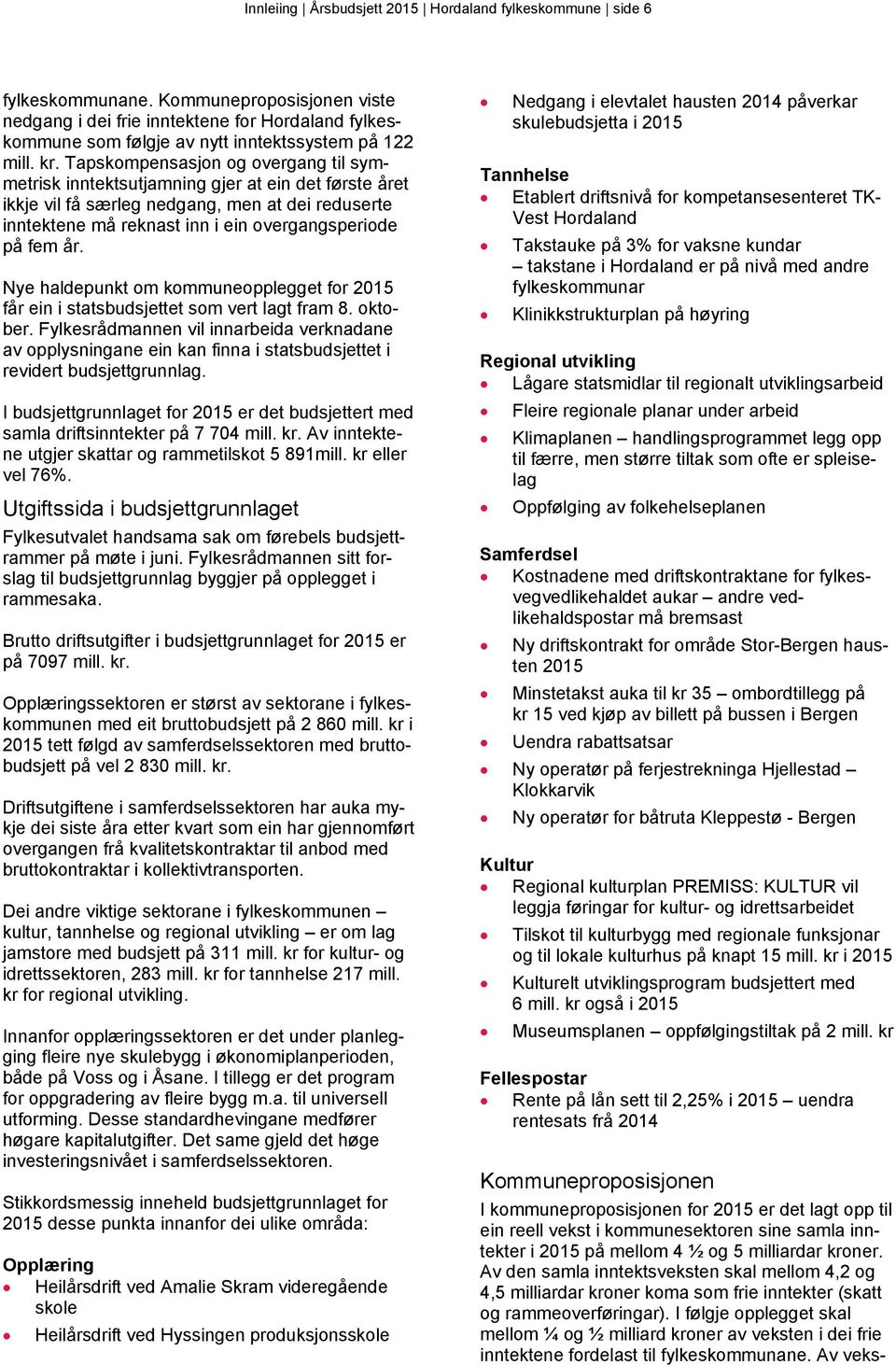 Tapskompensasjon og overgang til symmetrisk inntektsutjamning gjer at ein det første året ikkje vil få særleg nedgang, men at dei reduserte inntektene må reknast inn i ein overgangsperiode på fem år.