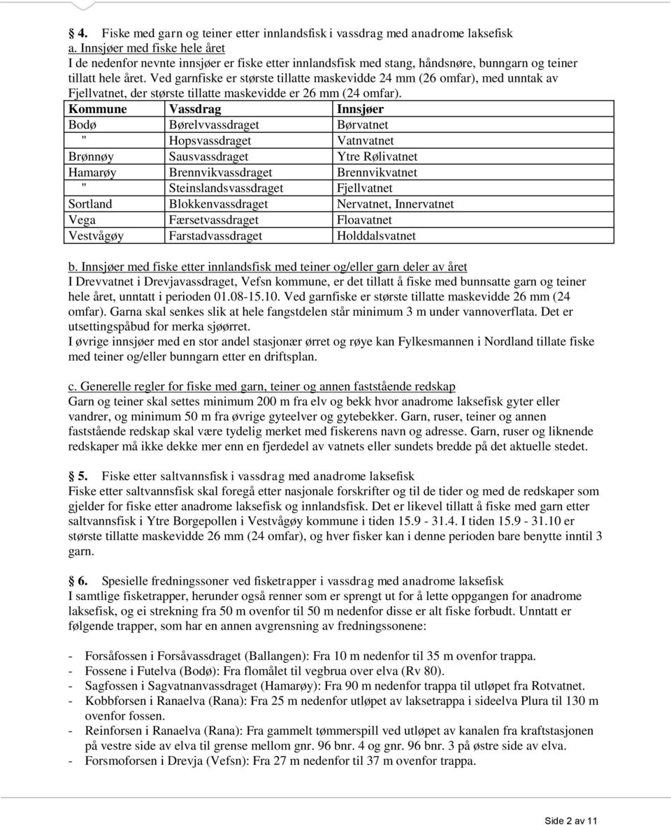 Ved garnfiske er største tillatte maskevidde 24 mm (26 omfar), med unntak av Fjellvatnet, der største tillatte maskevidde er 26 mm (24 omfar).