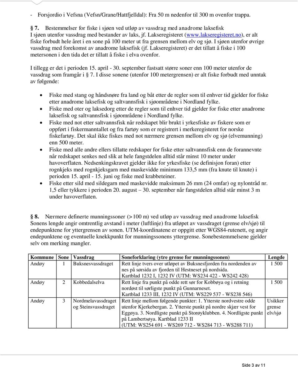 no), er alt fiske forbudt hele året i en sone på 100 meter ut fra n mellom elv og sjø. I sjøen utenfor øvrige vassdrag med forekomst av anadrome laksefisk (jf.
