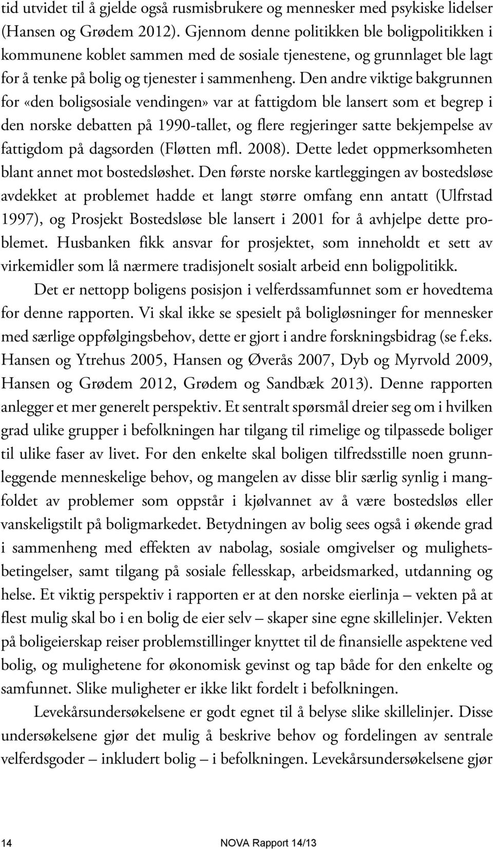 Den andre viktige bakgrunnen for «den boligsosiale vendingen» var at fattigdom ble lansert som et begrep i den norske debatten på 1990-tallet, og flere regjeringer satte bekjempelse av fattigdom på