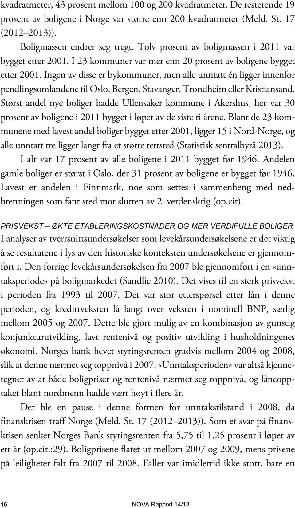 Ingen av disse er bykommuner, men alle unntatt én ligger innenfor pendlingsomlandene til Oslo, Bergen, Stavanger, Trondheim eller Kristiansand.