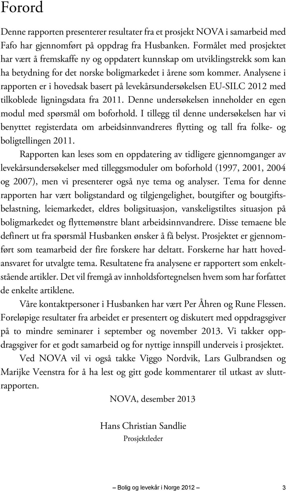 Analysene i rapporten er i hovedsak basert på levekårsundersøkelsen EU-SILC 2012 med tilkoblede ligningsdata fra 2011. Denne undersøkelsen inneholder en egen modul med spørsmål om boforhold.