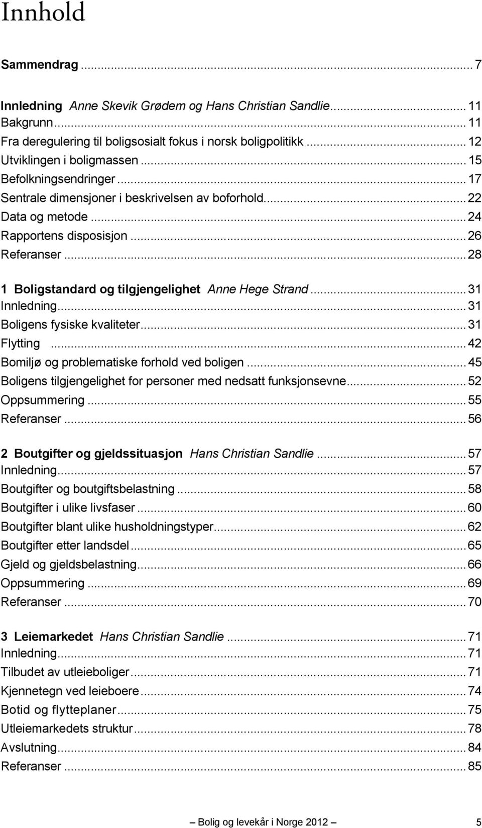 .. 28 1 Boligstandard og tilgjengelighet Anne Hege Strand... 31 Innledning... 31 Boligens fysiske kvaliteter... 31 Flytting... 42 Bomiljø og problematiske forhold ved boligen.