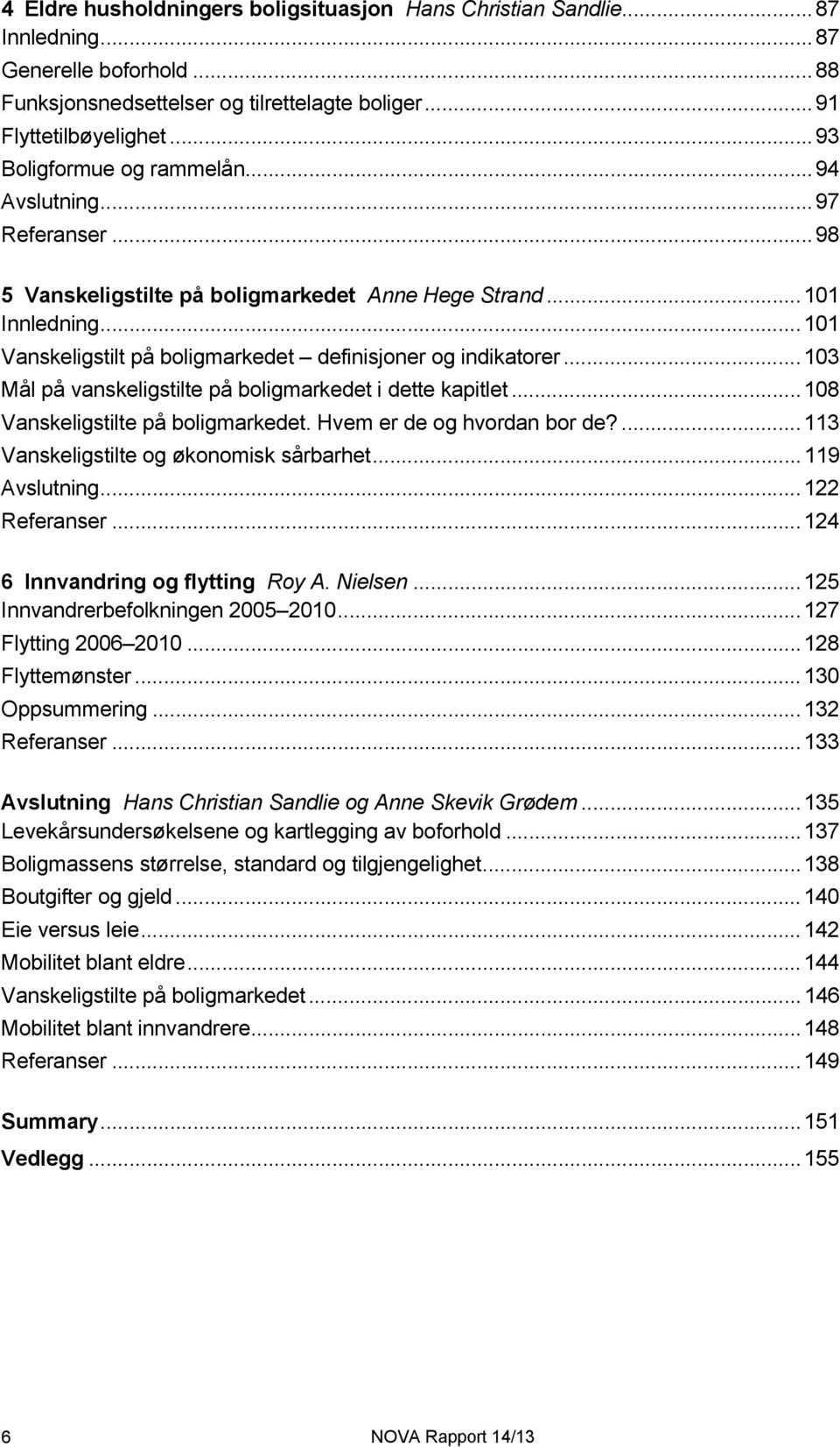 .. 101 Vanskeligstilt på boligmarkedet definisjoner og indikatorer... 103 Mål på vanskeligstilte på boligmarkedet i dette kapitlet... 108 Vanskeligstilte på boligmarkedet.