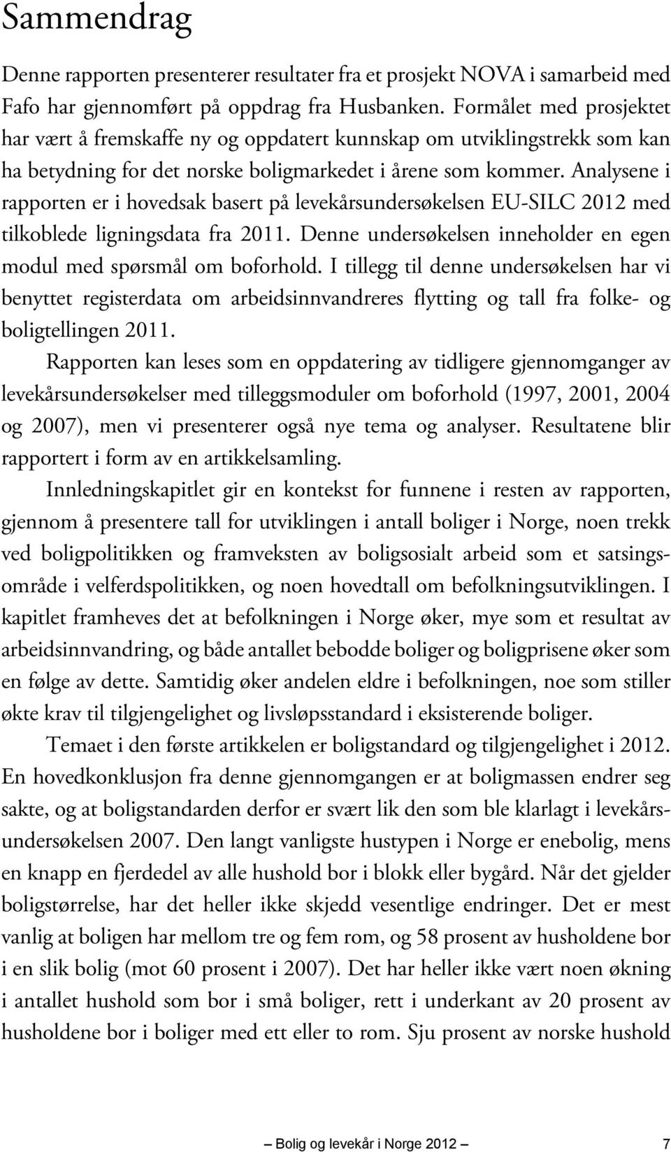 Analysene i rapporten er i hovedsak basert på levekårsundersøkelsen EU-SILC 2012 med tilkoblede ligningsdata fra 2011. Denne undersøkelsen inneholder en egen modul med spørsmål om boforhold.