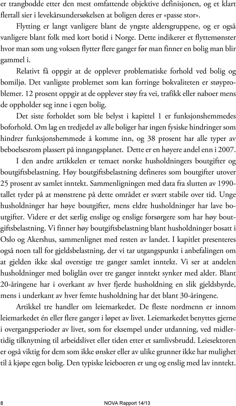 Dette indikerer et flyttemønster hvor man som ung voksen flytter flere ganger før man finner en bolig man blir gammel i. Relativt få oppgir at de opplever problematiske forhold ved bolig og bomiljø.