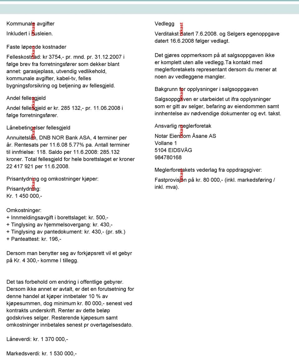 Andel fellesgjeld Andel fellesgjeld er kr. 285 132,- pr. 11.06.2008 i følge forretningsfører. Lånebetingelser fellesgjeld Annuitetslån, DNB NOR Bank ASA, 4 terminer per år. Rentesats per 11.6.08 5.