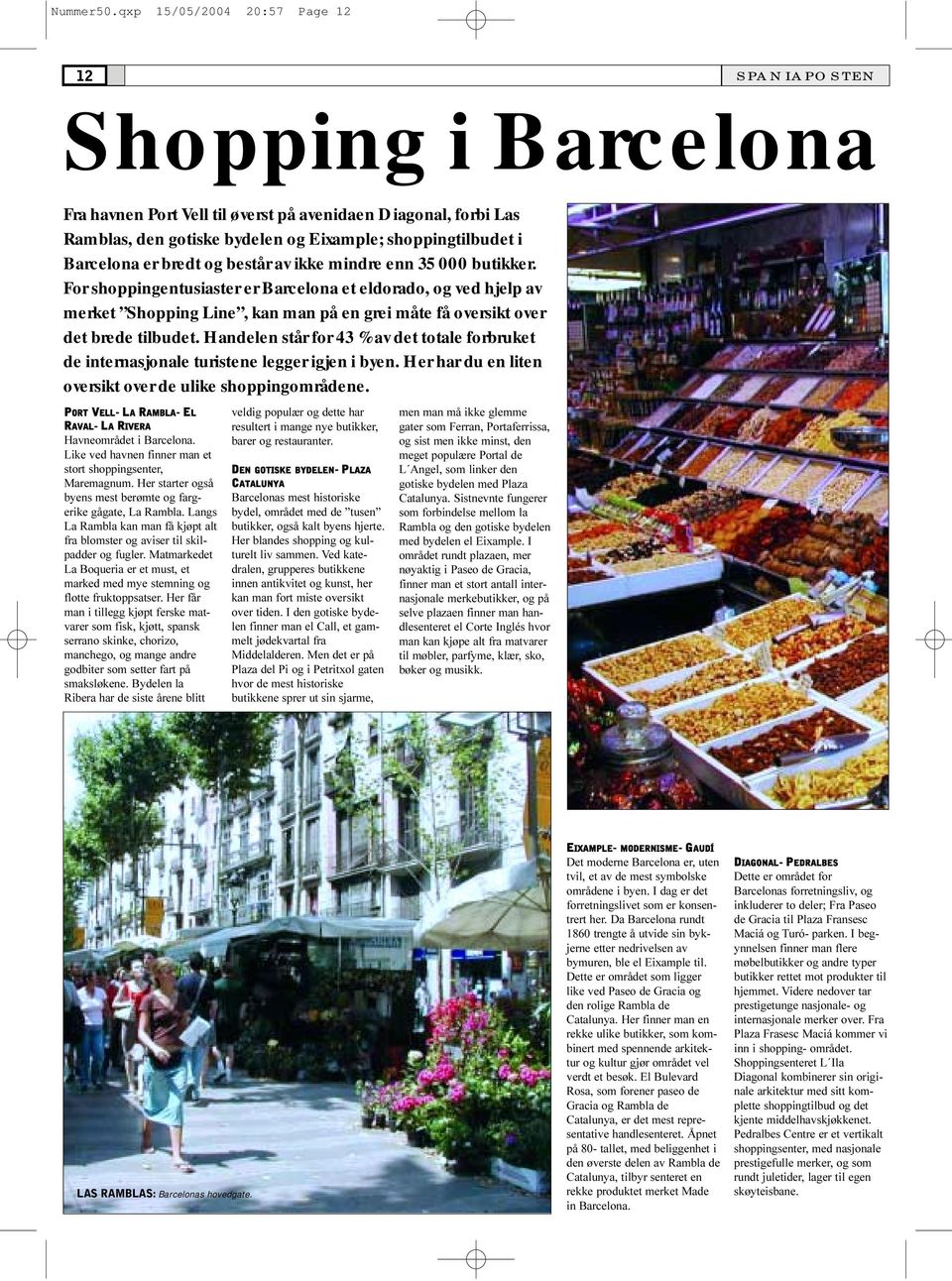 og består av ikke mindre enn 35 000 butikker. For shoppingentusiaster er Barcelona et eldorado, og ved hjelp av merket Shopping Line, kan man på en grei måte få oversikt over det brede tilbudet.
