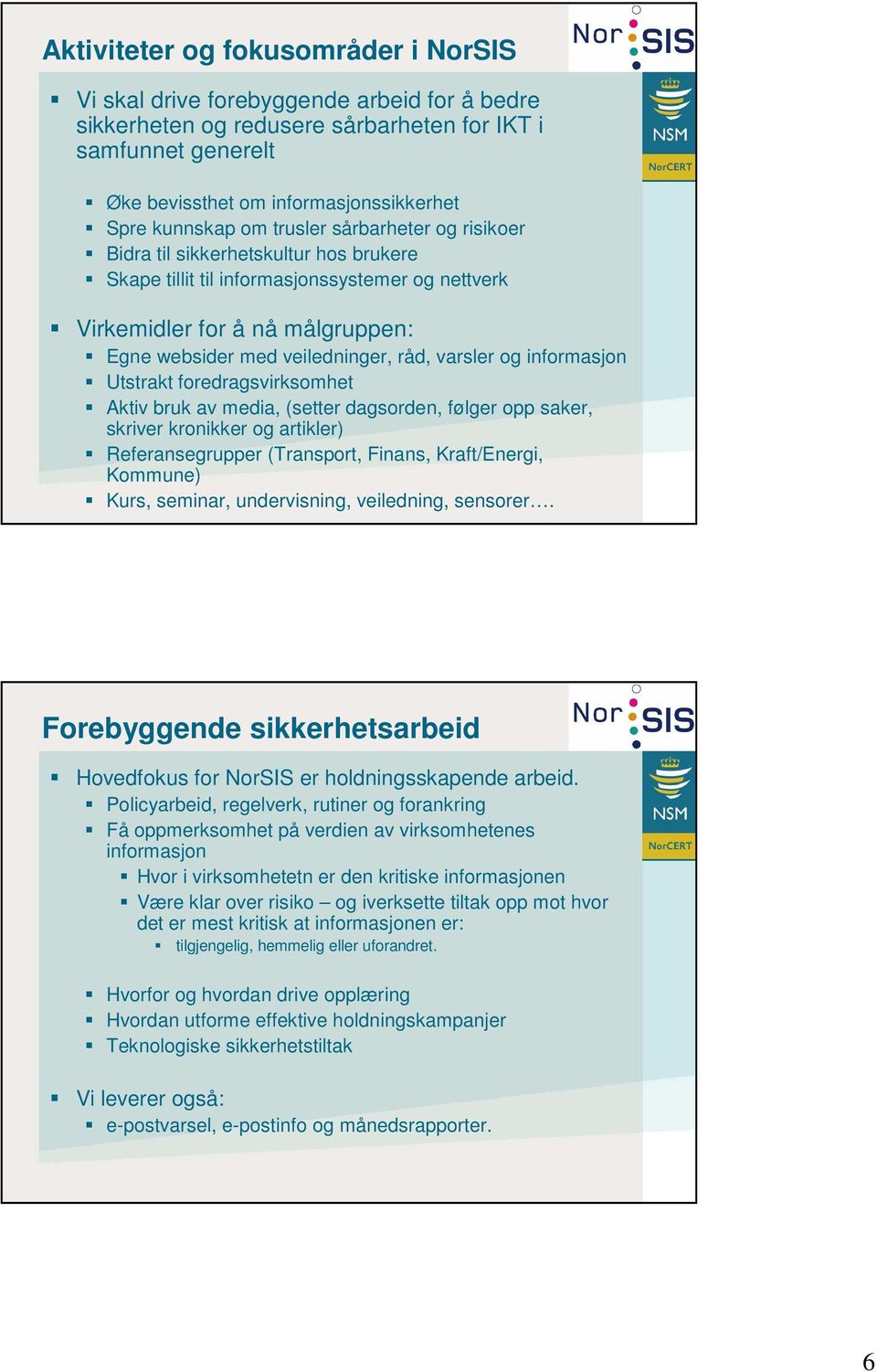 råd, varsler og informasjon Utstrakt foredragsvirksomhet Aktiv bruk av media, (setter dagsorden, følger opp saker, skriver kronikker og artikler) Referansegrupper (Transport, Finans, Kraft/Energi,