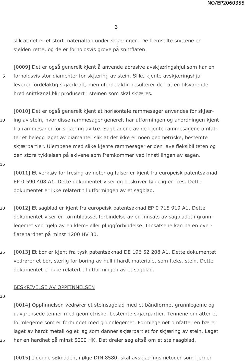 Slike kjente avskjæringshjul leverer fordelaktig skjærkraft, men ufordelaktig resulterer de i at en tilsvarende bred snittkanal blir produsert i steinen som skal skjæres.