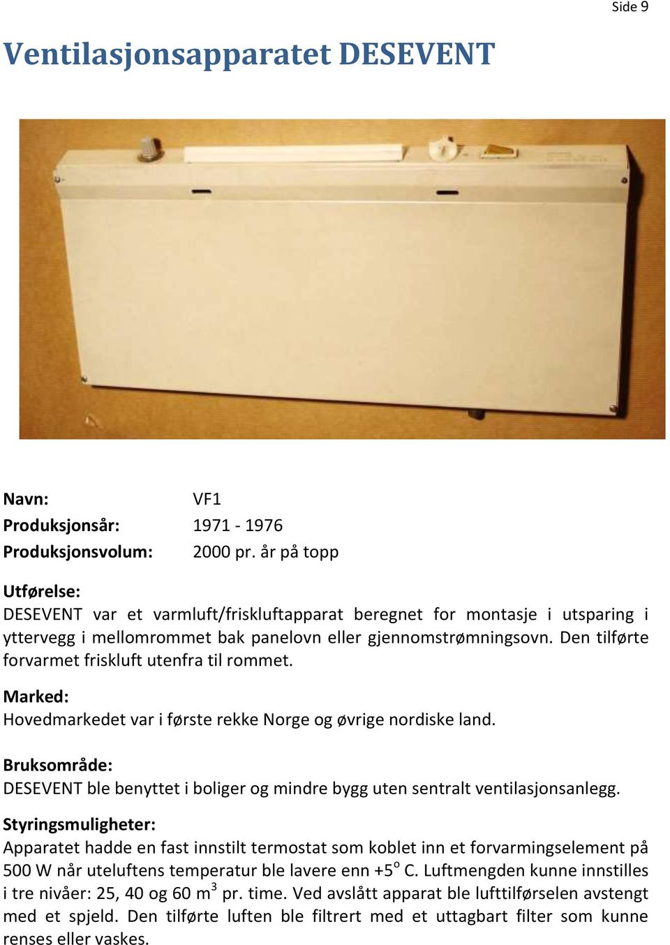 Den tilførte forvarmet friskluft utenfra til rommet. Hovedmarkedet var i første rekke Norge og øvrige nordiske land.