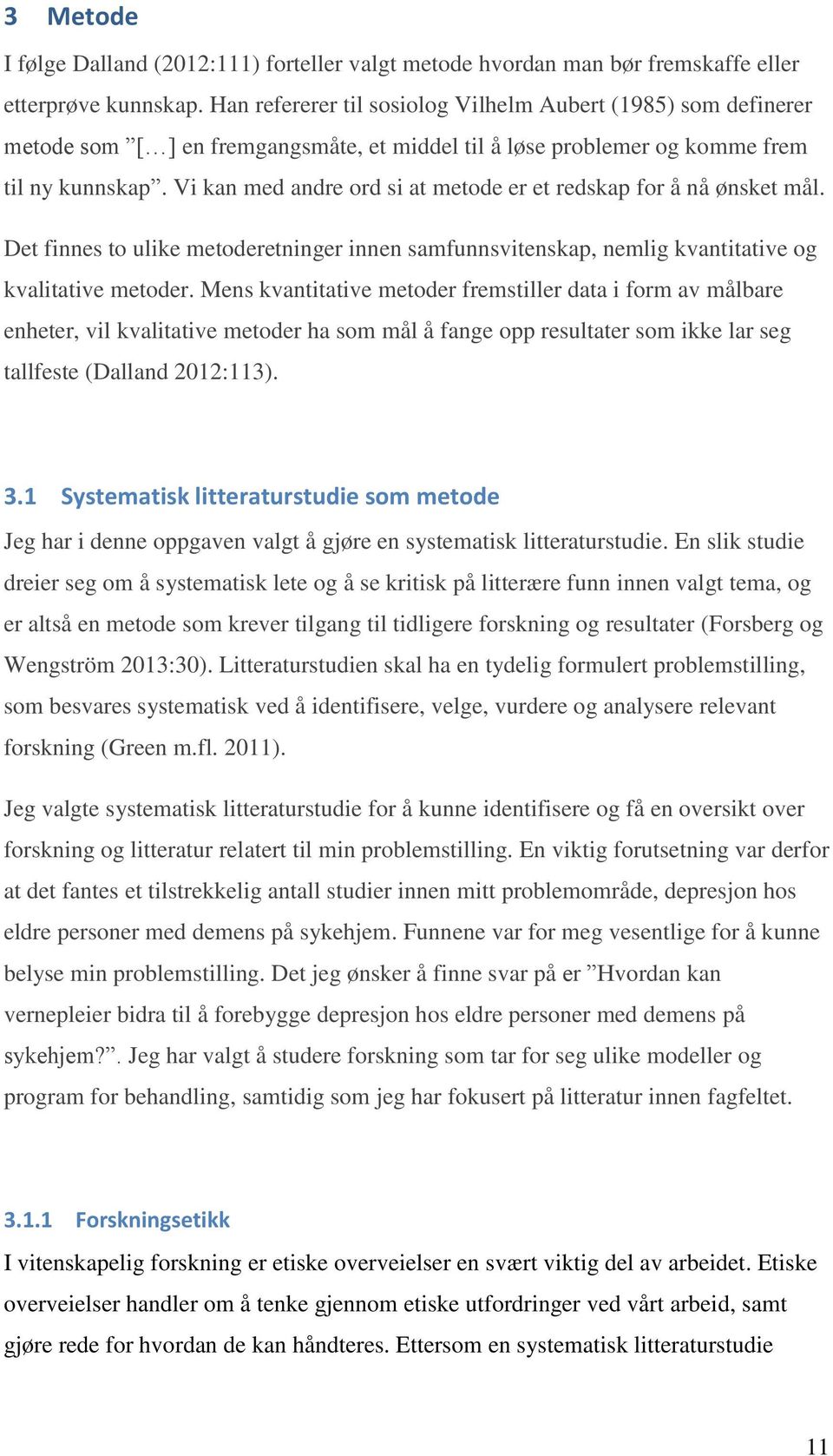 Vi kan med andre ord si at metode er et redskap for å nå ønsket mål. Det finnes to ulike metoderetninger innen samfunnsvitenskap, nemlig kvantitative og kvalitative metoder.