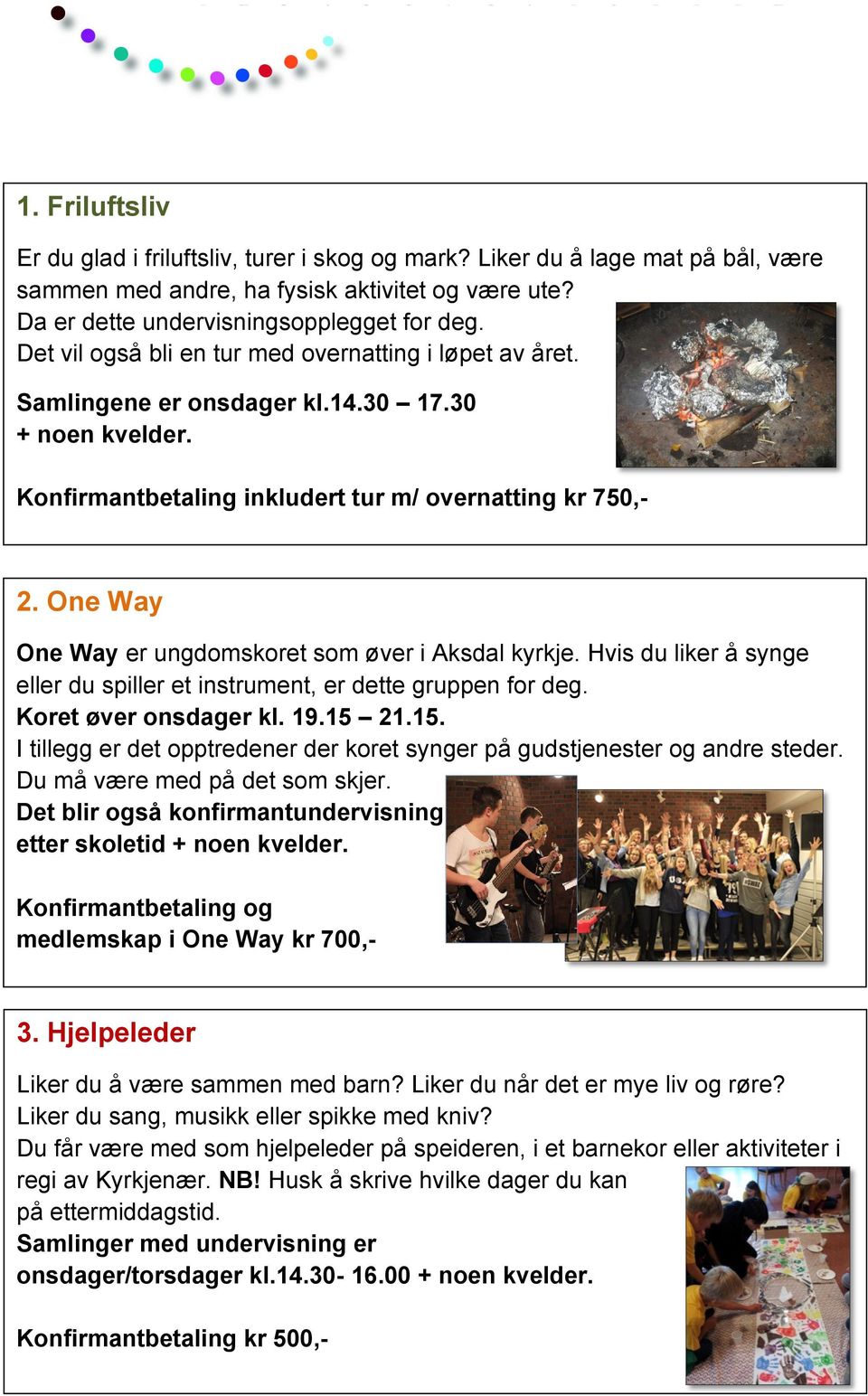 One Way One Way er ungdomskoret som øver i Aksdal kyrkje. Hvis du liker å synge eller du spiller et instrument, er dette gruppen for deg. Koret øver onsdager kl. 19.15 