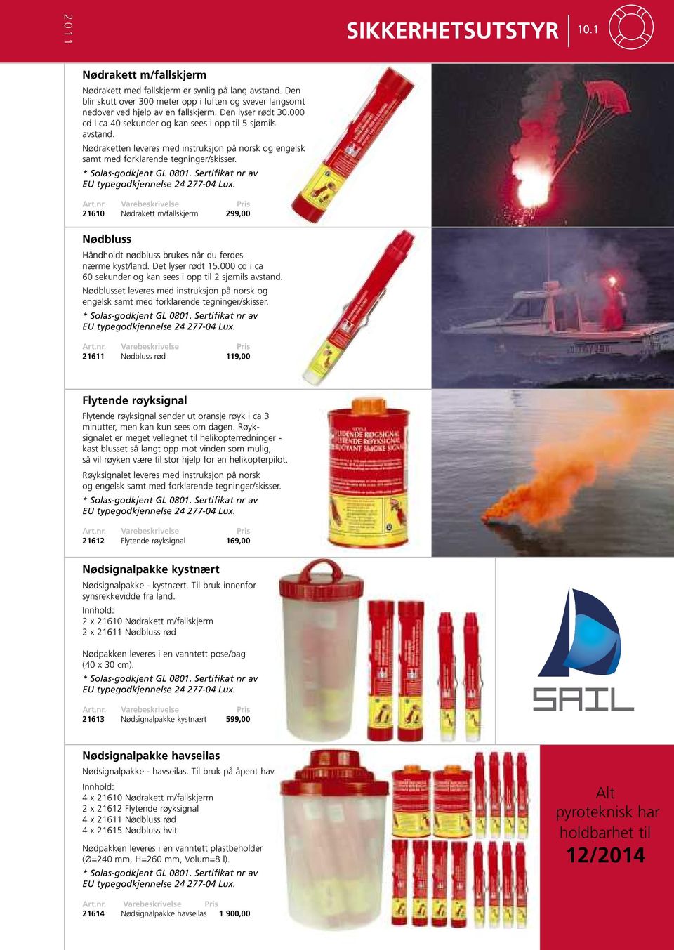 * Solas-godkjent GL 0801. Sertifikat nr av EU typegodkjennelse 24 277-04 Lux. 21610 Nødrakett m/fallskjerm 299,00 Nødbluss Håndholdt nødbluss brukes når du ferdes nærme kyst/land. Det lyser rødt 15.