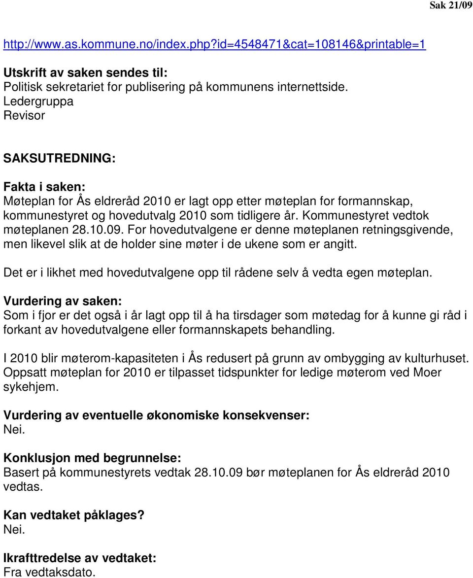 Kommunestyret vedtok møteplanen 28.10.09. For hovedutvalgene er denne møteplanen retningsgivende, men likevel slik at de holder sine møter i de ukene som er angitt.