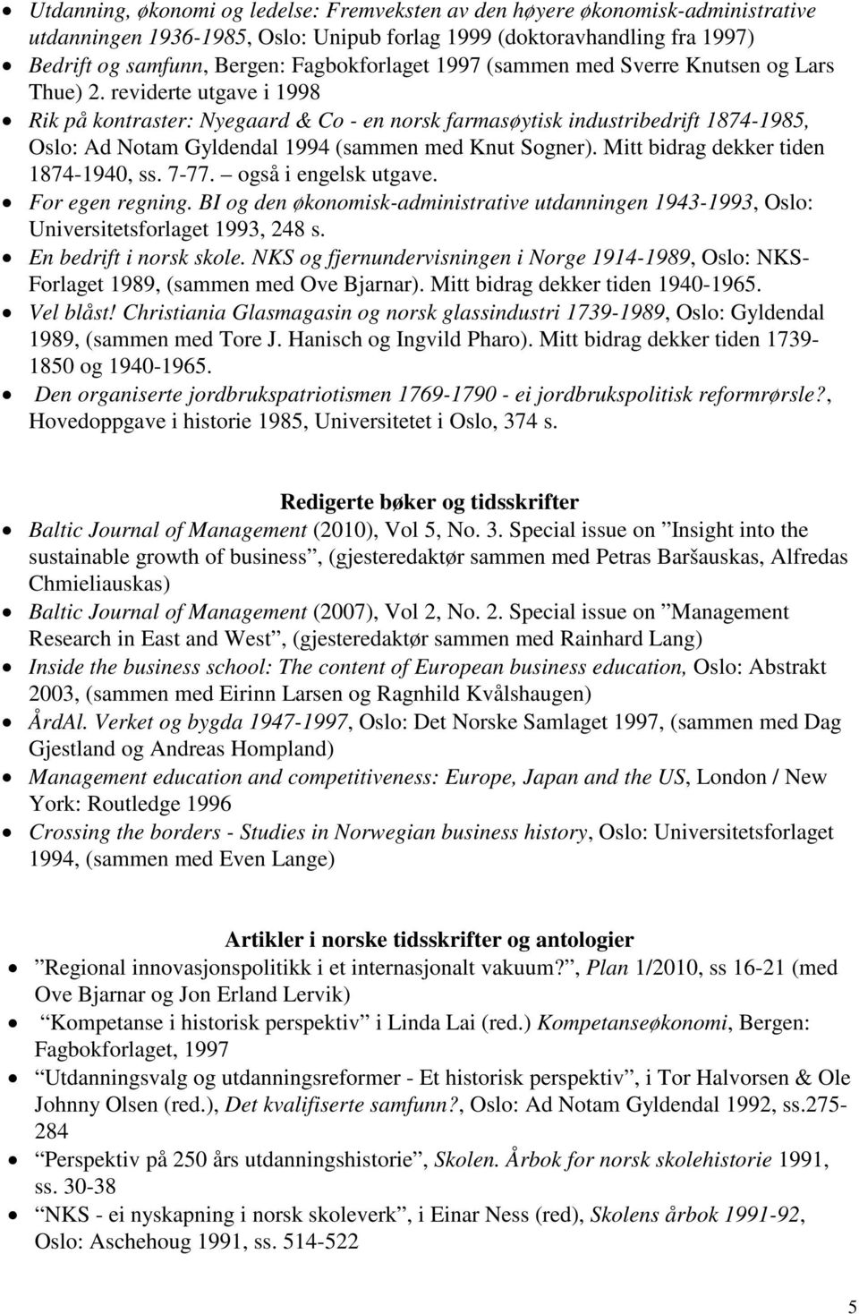 reviderte utgave i 1998 Rik på kontraster: Nyegaard & Co - en norsk farmasøytisk industribedrift 1874-1985, Oslo: Ad Notam Gyldendal 1994 (sammen med Knut Sogner).