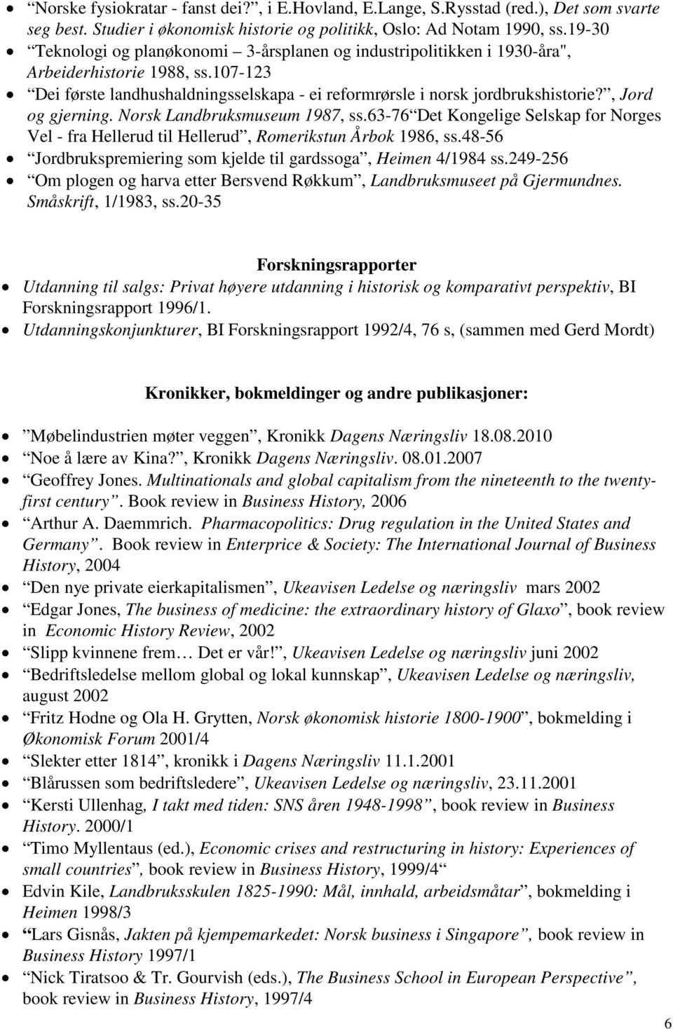 , Jord og gjerning. Norsk Landbruksmuseum 1987, ss.63-76 Det Kongelige Selskap for Norges Vel - fra Hellerud til Hellerud, Romerikstun Årbok 1986, ss.