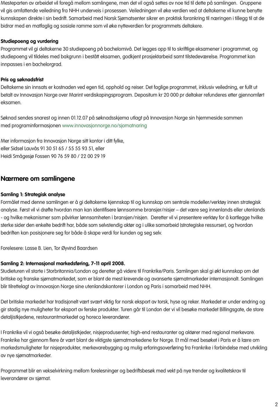 Samarbeid med Norsk Sjømatsenter sikrer en praktisk forankring til næringen i tillegg til at de bidrar med en matfaglig og sosiale ramme som vil øke nytteverdien for programmets deltakere.